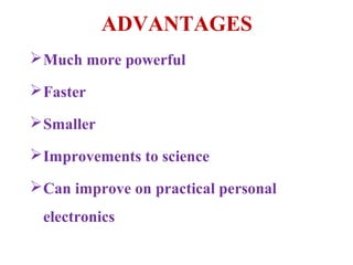 ADVANTAGES
 Much more powerful

 Faster

 Smaller

 Improvements to science

 Can improve on practical personal
 electronics
 