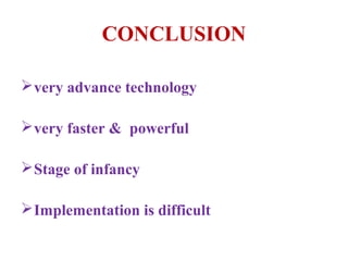 CONCLUSION

 very advance technology

 very faster & powerful

 Stage of infancy

 Implementation is difficult
 