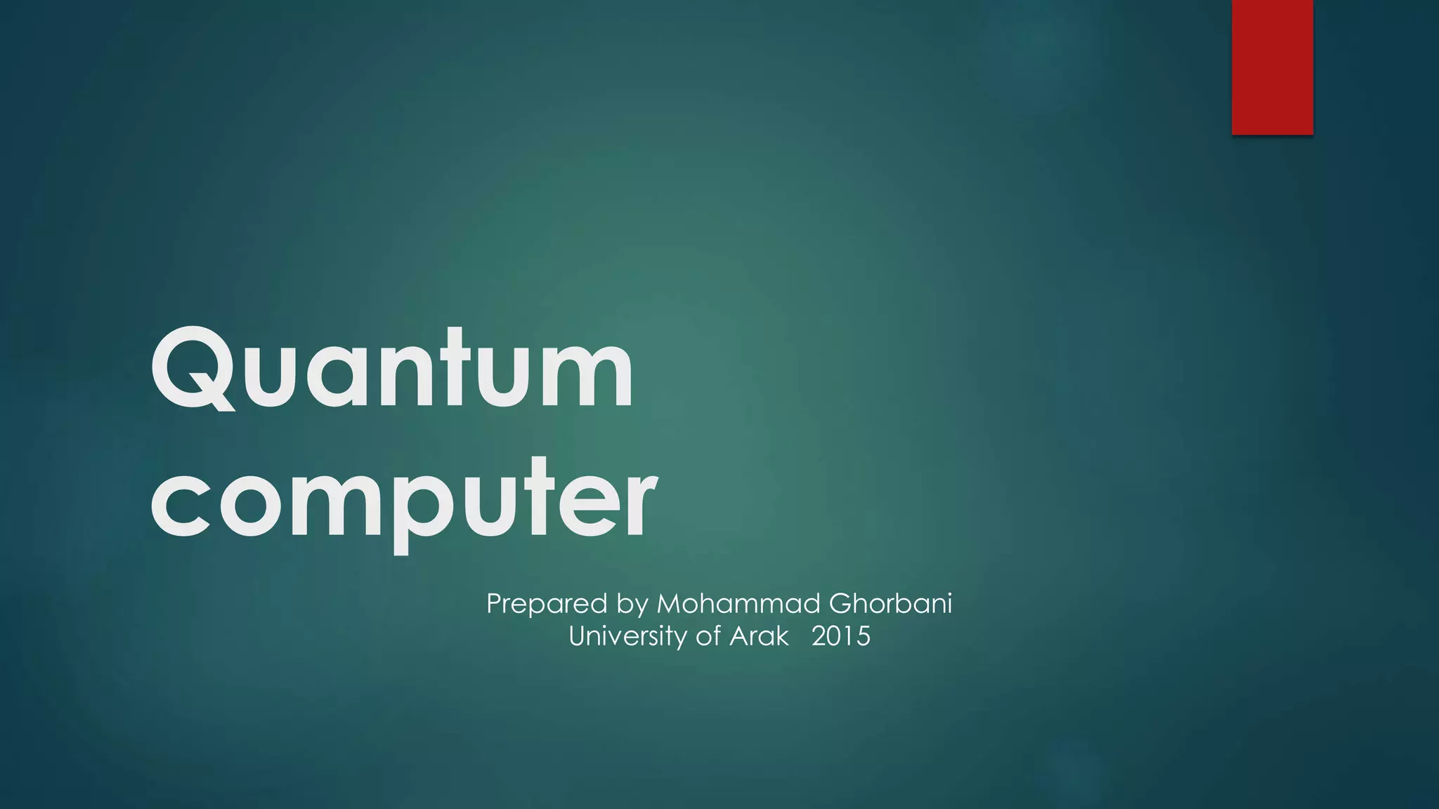 Quantum
computer
Prepared by Mohammad Ghorbani
University of Arak 2015
 