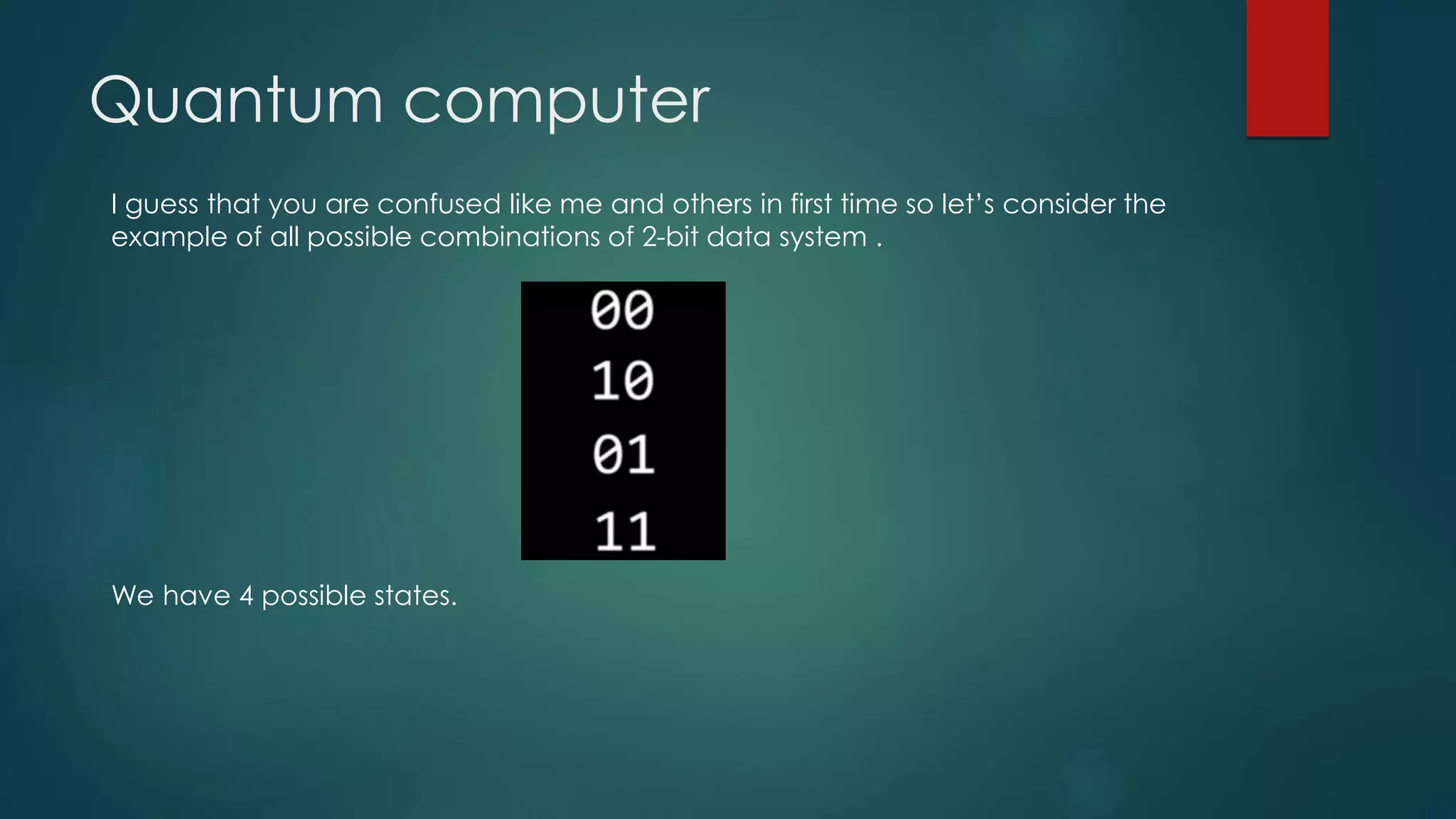 Quantum computer
I guess that you are confused like me and others in first time so let’s consider the
example of all possible combinations of 2-bit data system .
We have 4 possible states.
 