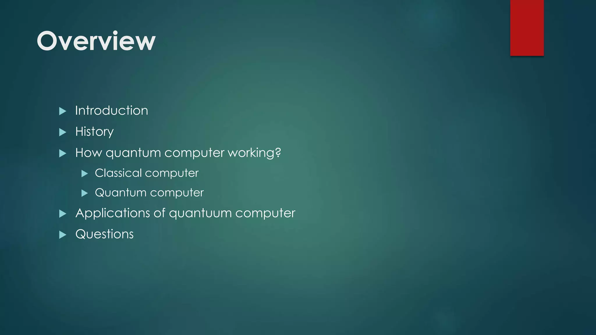 Overview
 Introduction
 History
 How quantum computer working?
 Classical computer
 Quantum computer
 Applications of quantuum computer
 Questions
 