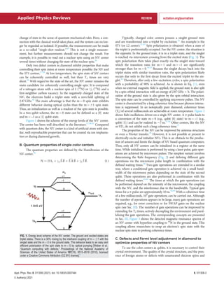 change of state in the sense of quantum mechanical rules. Here, a con-
nection with the classical world takes place, and the system can no lon-
ger be regarded as isolated. If possible, the measurement can be made
as a so-called “single-shot readout.”26
This is not a single measure-
ment, but further measurements should not change the result. For
example, it is possible to read out a nuclear spin using an NV center
several times without changing the state of the nuclear spin.26
Only two defect centers in diamond exhibit properties that make
controlling their spin states at room temperature possible: the NV and
the ST1 centers.27,28
At low temperature, the spin state of SiV centers
can be coherently controlled as well, but their T2 times are very
short.29
With regard to the state of the art, the NV center remains the
main candidate for coherently controlling single spin. It is composed
of a nitrogen atom with a nuclear spin of 1 (14
N) or 1=2 (15
N) and a
ﬁrst-neighbor carbon vacancy. In the negatively charged state of the
NV, the electrons build a triplet state with a zero-ﬁeld splitting of
2.87 GHz.30
The main advantage is that the m ¼ 0 spin state exhibits
different behavior during optical cycles than the m ¼ 61 spin state.
Thus, an initialization as well as a readout of the spin state is possible.
In a two-qubit scheme, the m ¼ 0 state can be deﬁned as a j0i state
and m ¼ –1 as a j1i qubit state.
Figure 1 shows the scheme of the energy levels of the NV-
center.
The center has been well described in the literature.17,30,31
Compared
with quantum dots, the NV center is a kind of artiﬁcial atom with sim-
ilar, well-reproducible properties that can be created via ion implanta-
tion or during diamond growth.
B. Quantum properties of single-color centers
The quantum properties are deﬁned by the Hamiltonian of the
NV center,30
H ¼ D Sz þ cS
~
S ~
B þ~
S 

A~
B þ cI
~
I ~
B: (1)
Typically, charged color centers possess a singlet ground state
and are transformed into a triplet by excitation.32
An example is the
ST1 (or L2 center).27,33
Spin polarization is obtained when a state of
the triplet is preferentially occupied. For the NV center, the situation is
the opposite. In the ground state, it is in a triplet state, and the singlet
is reached via intersystem crossing from the excited state (Fig. 1). The
spin polarization then takes place exactly via the singlet state toward
which the transition rates for m ¼ 1 and m ¼ –1 are signiﬁcantly
stronger than for m ¼ 0.34,35
Because the singlet decays back into the
triplet states with similar transition rates, the spin polarization likely
occurs due only to the ﬁrst decay from the excited triplet to the sin-
glet.36
Therefore, after only a few excitation cycles, a spin polarization
with a probability of 98% is achieved. As is shown in Eq. (1), even
when no external magnetic ﬁeld is applied, the ground state is also split
by a spin orbital interaction with an energy of 2.87GHz  h. The polari-
zation of the ground state is also given by the spin orbital interaction.
The spin state can be controlled by applying microwave pulses. The NV
center is characterized by a long coherence time because phonon interac-
tion is suppressed. In an isotopically pure diamond, coherence times
(T2) of several milliseconds are achievable at room temperature. Figure 2
shows Rabi oscillations driven on a single NV center. A p-pulse leads to
a conversion of the state m¼ 0 (e.g., qubit j0i state) to m¼ –1 (e.g.,
qubit j1i) and can be realized in 7ns.37,38
Other centers, like the SiV
or ST1, do not exhibit such a long coherence time.27
The properties of the NV can be improved by antenna structures
or even a F€
orster transfer.39
However, it is not possible at present to
electrically excite and initialize NVs. This is an obstacle to the produc-
tion of sensors and limits the design of NV-based quantum computers.
Thus, only all NV centers can be initialized in a register at the same
time. While initialization is performed by using a laser pulse, gate oper-
ations are achieved by microwave pulses. The simplest variant involves
determining the Rabi frequency (Fig. 2) and deﬁning different gate
operations via the microwave pulse length in combination with the
deﬁned waiting times.40
Two-gate operations are extended in a similar
way, where a conditional gate operation is achieved via a small band-
width of the microwave pulses depending on the state of the second
qubit. These operations are also performed in combination with the
deﬁned waiting times.41,42
The times at which the gate operations can
be performed depend on the intensity of the microwaves, the coupling
with the NV, and the interference due to the bandwidth. Typical gate
times for a p-pulse are approximately 10 ns.43,44
With a coherence time
of a few milliseconds, 104
gate operations can be carried out. Although
the number of operations appears to be large, many gate operations are
required, e.g., for error correction or for SWAP gates on the nuclear
spin (see Sec. III). The number of gate operations can be improved by
extending the T2 times, actively decoupling the environment and paral-
lelizing the gate operations. The corresponding concepts are presented
in Sec. III. Figure 3 shows the detected magnetic resonance spectra of
an NV center with hyperﬁne coupling to 14
N in the ground state. This
coupling allows researchers to swap an electron’s spin state with the
nuclear spin state to prolong coherence times.
C. Defects and Fermi level adjustment in diamond to
optimize properties of NV centers
To use the color centers as qubits, it is necessary to control their
crystal environment. The quality of the crystal structure, and the pres-
ence of foreign atoms or defects with unsaturated electron spins and
1.945 eV
3A2
1A1
ms=0
ms
+1
+1
–1
–1
0
0
3E
FIG. 1. Energy level scheme of the NV-
center. The ground and excited states are
triplet states. There is a 30% mixing by the interband coupling of m ¼ 61 with the
singlet state and the m ¼ 0 in the ground state. This behavior leads to an easy and
efﬁcient polarization of the spin state to m ¼ 0 by optical pumping [Weber et al.,
“Quantum computing with defects,” Proceedings of the National Academy of
Sciences of the United States of America 107(19), 8513–8518 (2010), licensed
under a Creative Commons Attribution (CC BY) license].4
Applied Physics Reviews REVIEW scitation.org/journal/are
Appl. Phys. Rev. 8, 011308 (2021); doi: 10.1063/5.0007444 8, 011308-3
V
C Author(s) 2021
 