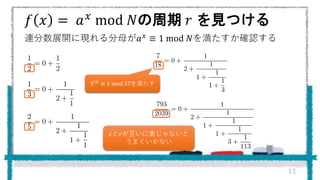 𝑓 𝑥 = 𝑎 𝑥 mod 𝑁の周期 𝑟 を見つける
連分数展開に現れる分母が𝑎 𝑥
≡ 1 mod 𝑁を満たすか確認する
13
518 ≡ 1 mod 57を満たす
𝑐と𝑟が互いに素じゃないと
うまくいかない
 