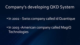 Company's developing QKD System
• In 2002 - Swiss company called id Quantique
• In 2003 -American company called MagiQ
Technologies
 