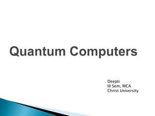 Quantum Computers Deepti III Sem, MCA Christ University 