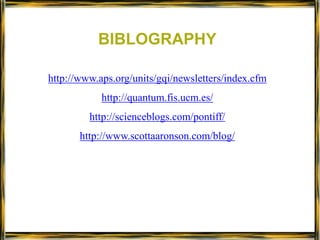 BIBLOGRAPHYhttp://www.aps.org/units/gqi/newsletters/index.cfmhttp://quantum.fis.ucm.es/http://scienceblogs.com/pontiff/http://www.scottaaronson.com/blog/