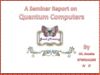 A Seminar Report on Quantum ComputersByCH. Anusha07W01A1205IV    IT