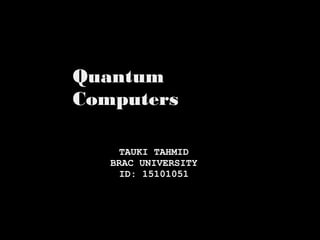 Quantum
Computers
TAUKI TAHMID
BRAC UNIVERSITY
 