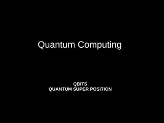 Quantum Computing
QBITS
QUANTUM SUPER POSITION
 