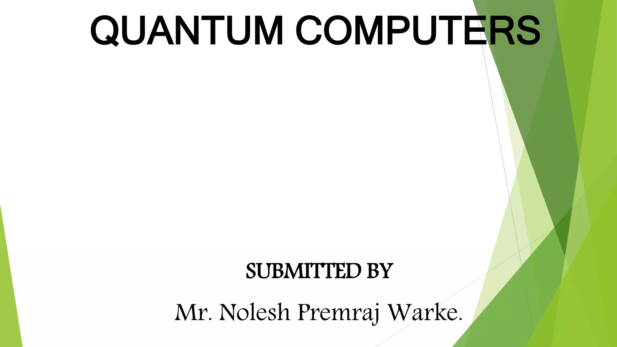 QUANTUM COMPUTERS
SUBMITTED BY
Mr. Nolesh Premraj Warke.
 
