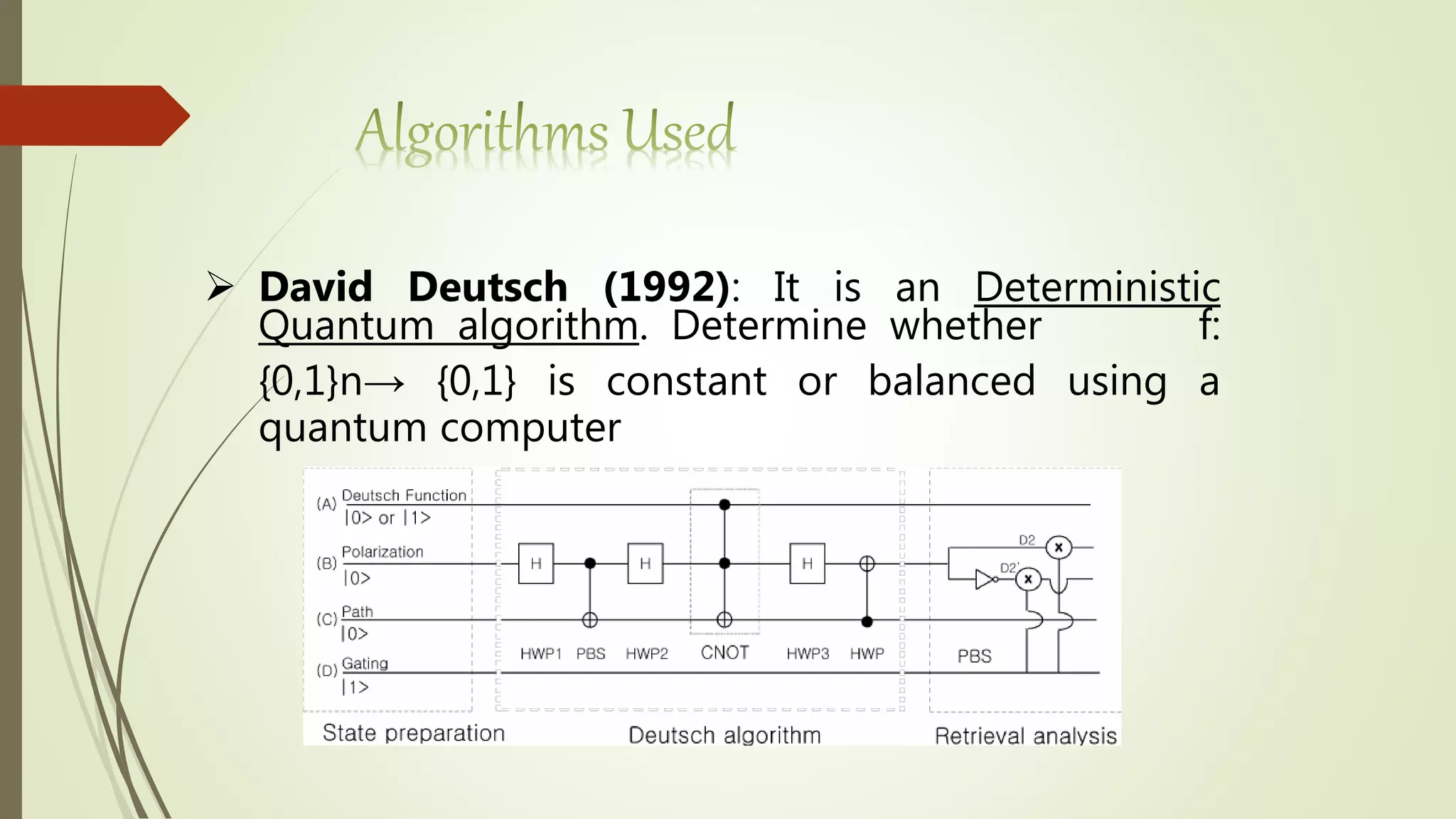  David Deutsch (1992): It is an Deterministic
Quantum algorithm. Determine whether f:
{0,1}n→ {0,1} is constant or balanced using a
quantum computer
 