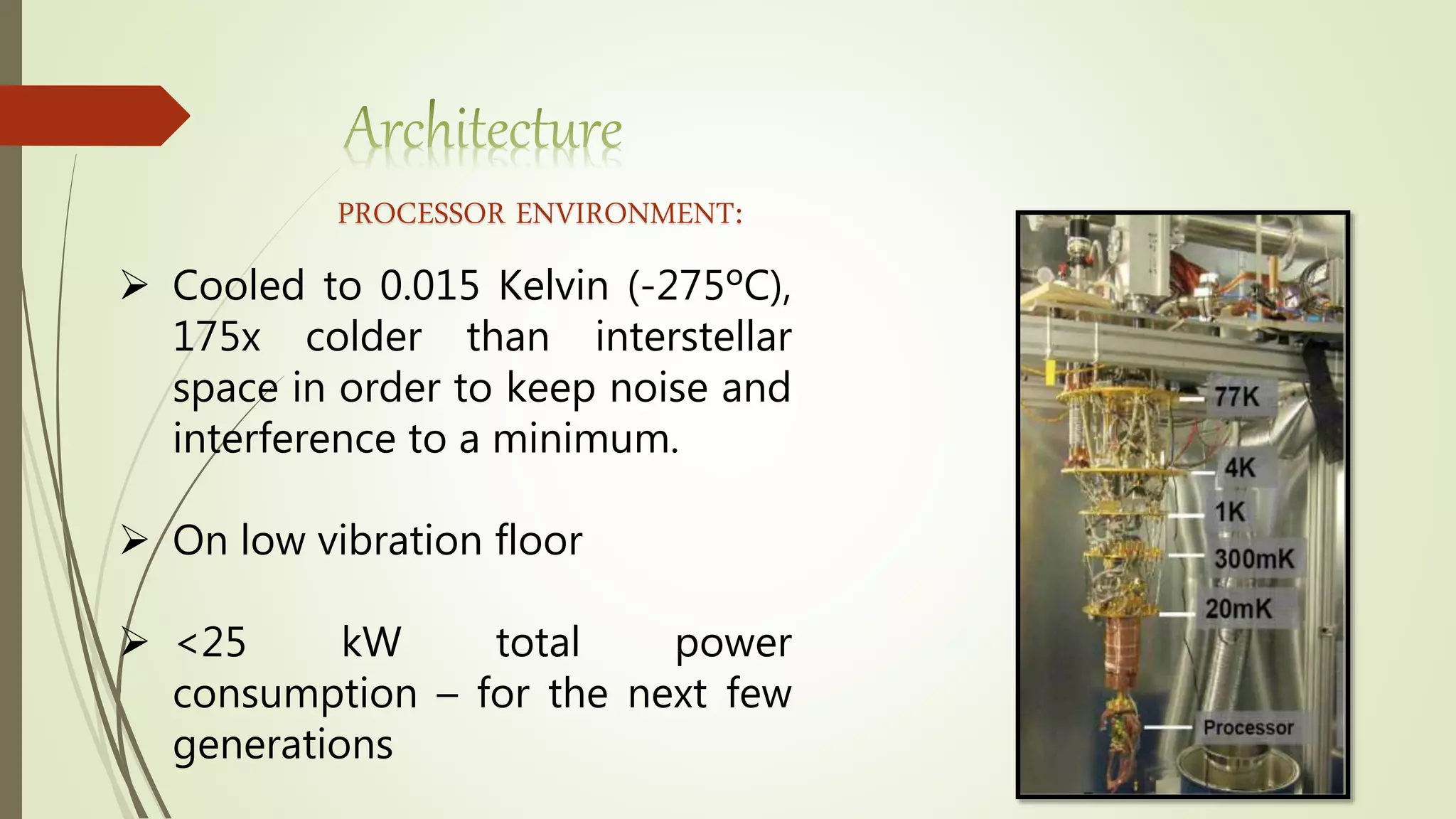PROCESSOR ENVIRONMENT:
 Cooled to 0.015 Kelvin (-275ºC),
175x colder than interstellar
space in order to keep noise and
interference to a minimum.
 On low vibration floor
 <25 kW total power
consumption – for the next few
generations
 