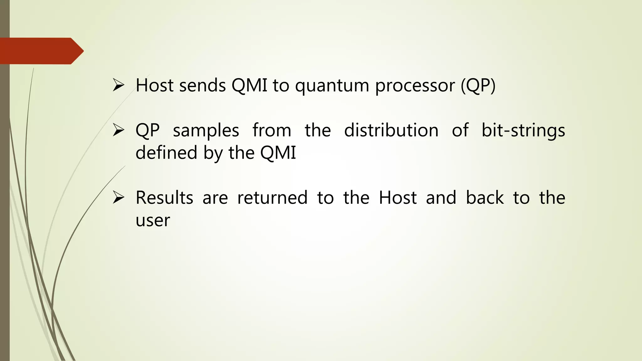  Host sends QMI to quantum processor (QP)
 QP samples from the distribution of bit-strings
defined by the QMI
 Results are returned to the Host and back to the
user
 