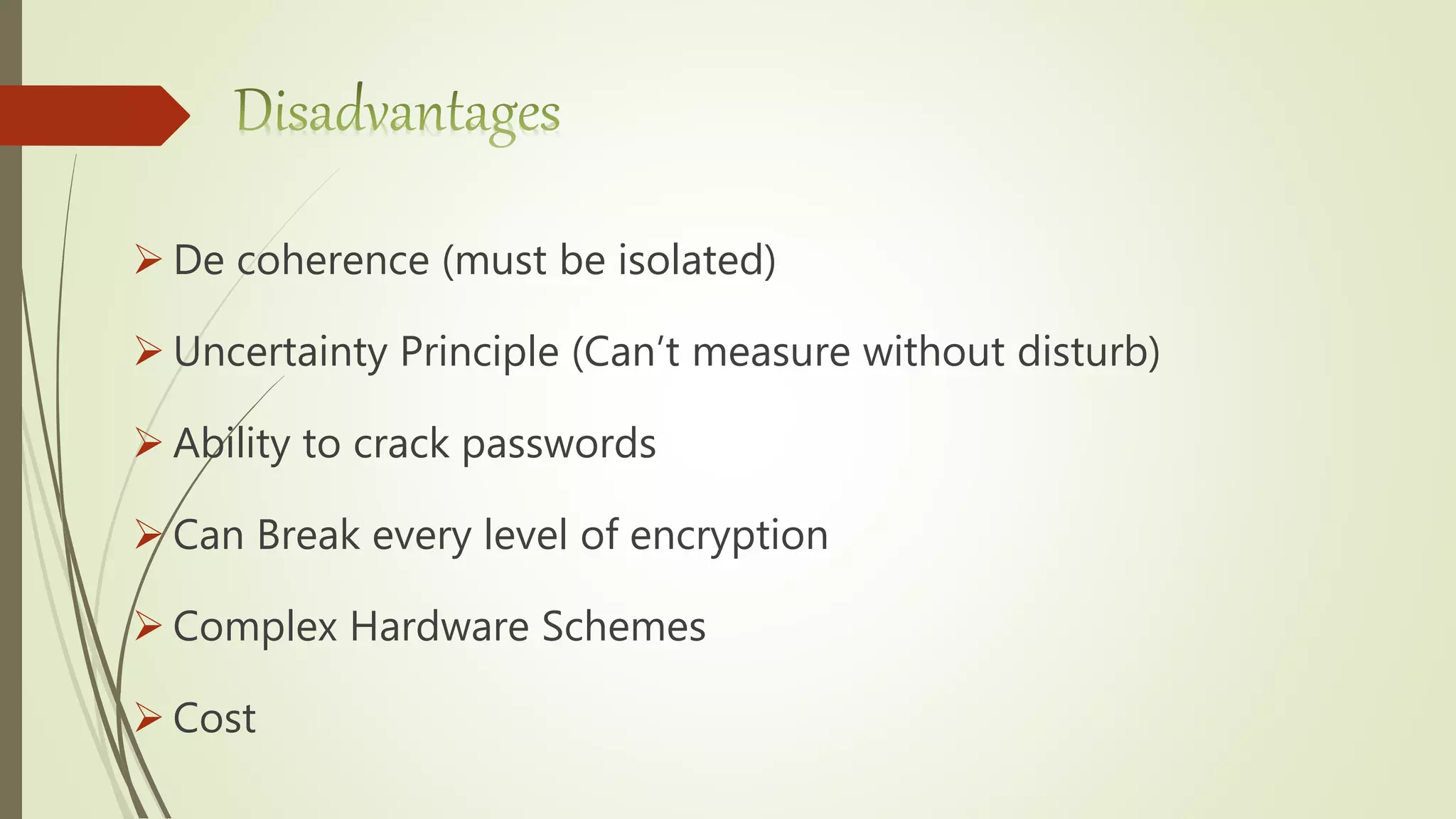  De coherence (must be isolated)
 Uncertainty Principle (Can’t measure without disturb)
 Ability to crack passwords
 Can Break every level of encryption
 Complex Hardware Schemes
 Cost
 