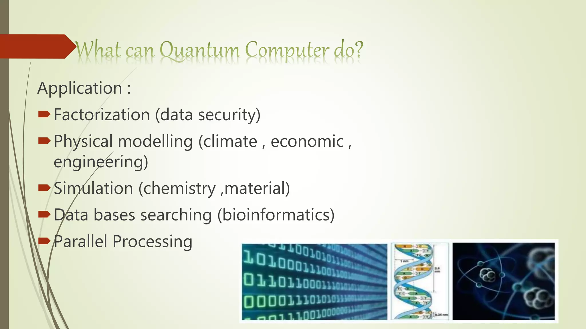 Application :
Factorization (data security)
Physical modelling (climate , economic ,
engineering)
Simulation (chemistry ,material)
Data bases searching (bioinformatics)
Parallel Processing
 