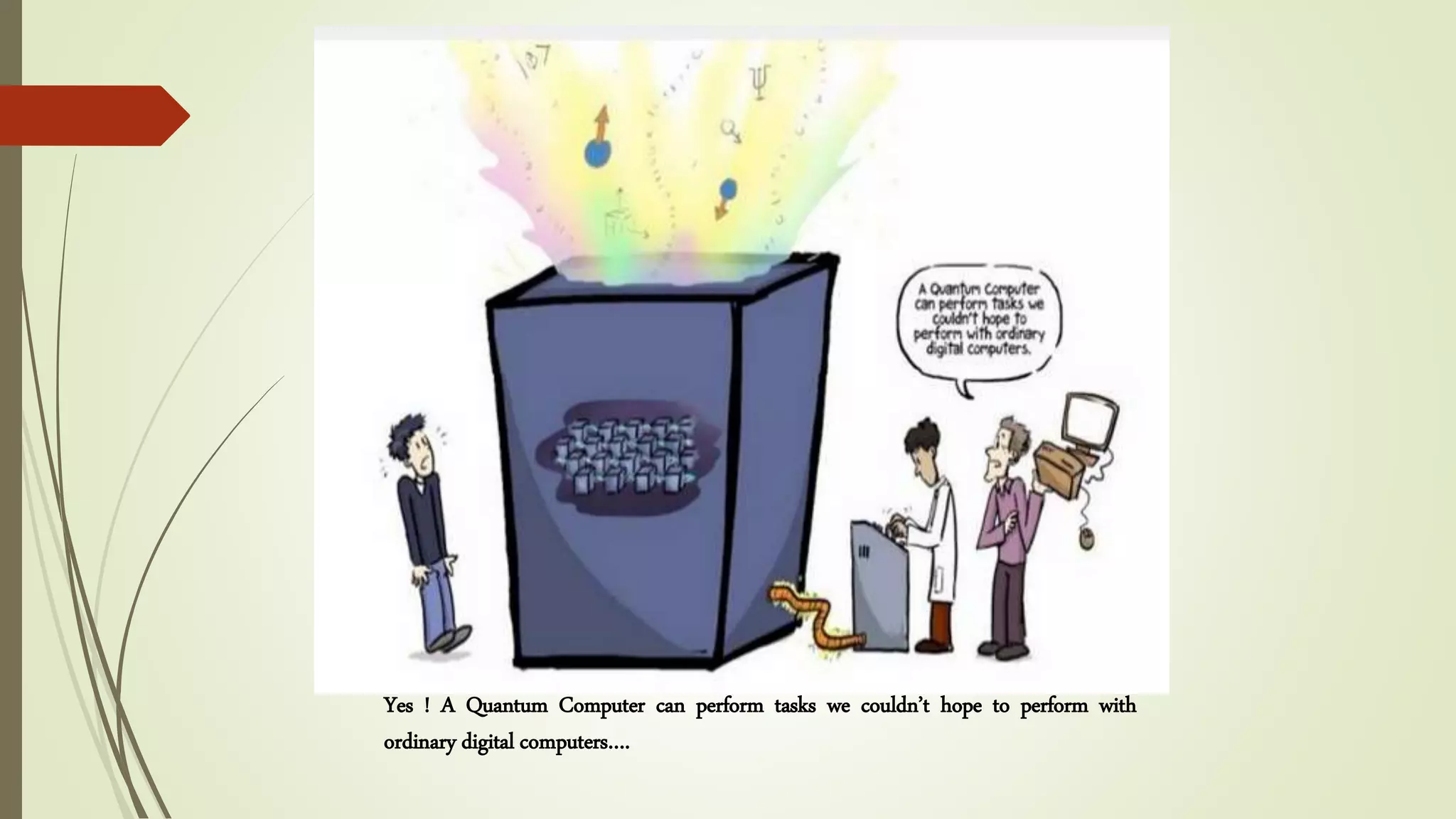 Yes ! A Quantum Computer can perform tasks we couldn’t hope to perform with
ordinary digital computers….
 