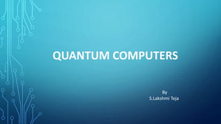 QUANTUM COMPUTERS
By
S.Lakshmi Teja
 