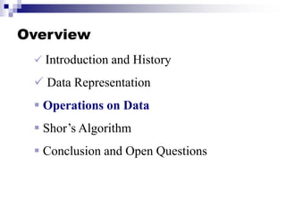 Overview
 Introduction and History
 Data Representation
 Operations on Data
 Shor’s Algorithm
 Conclusion and Open Questions
 