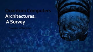 QuantumComputers
Architectures:
ASurvey
Presented by May farhat
 