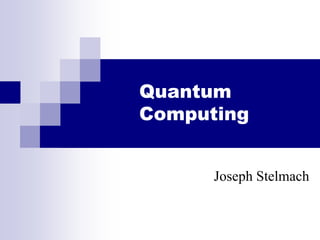 Quantum
Computing
Joseph Stelmach
 