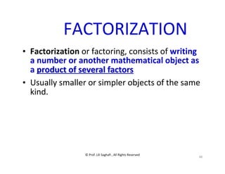 © Prof. Lili Saghafi , All Rights Reserved
48
FACTORIZATION
• Factorization or factoring, consists of writing
a number or another mathematical object as
a product of several factorsproduct of several factors
• Usually smaller or simpler objects of the same
kind.
 