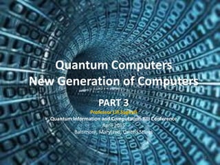 1
Quantum Computers
New Generation of Computers
PART 3
Computer That Program itself
Professor Lili Saghafi
Quantum Information and Computation XIII Conference
April 2015
Baltimore, Maryland, United States
 