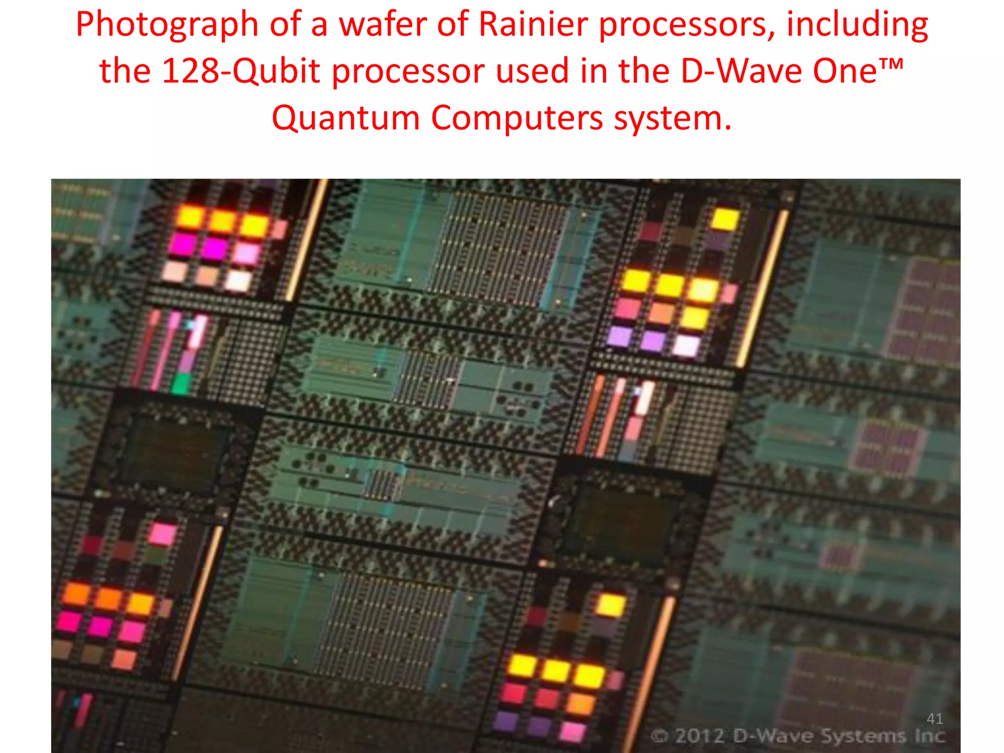 Photograph of a wafer of Rainier processors, including
the 128-Qubit processor used in the D-Wave One™
Quantum Computers system.
41
 