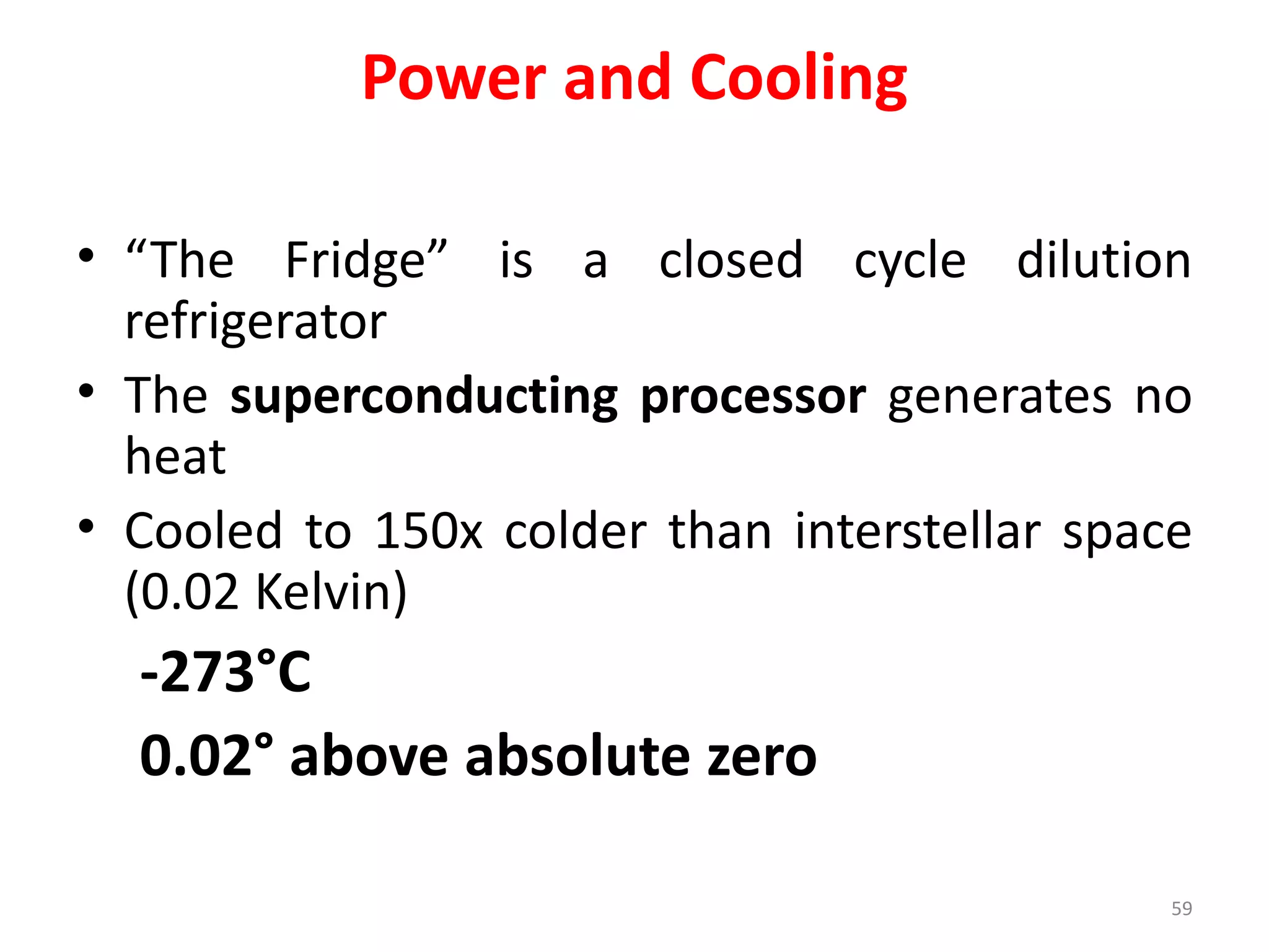 Power and Cooling
• “The Fridge” is a closed cycle dilution
refrigerator
• The superconducting processor generates no
heat
• Cooled to 150x colder than interstellar space
(0.02 Kelvin)
-273°C
0.02° above absolute zero
59
 