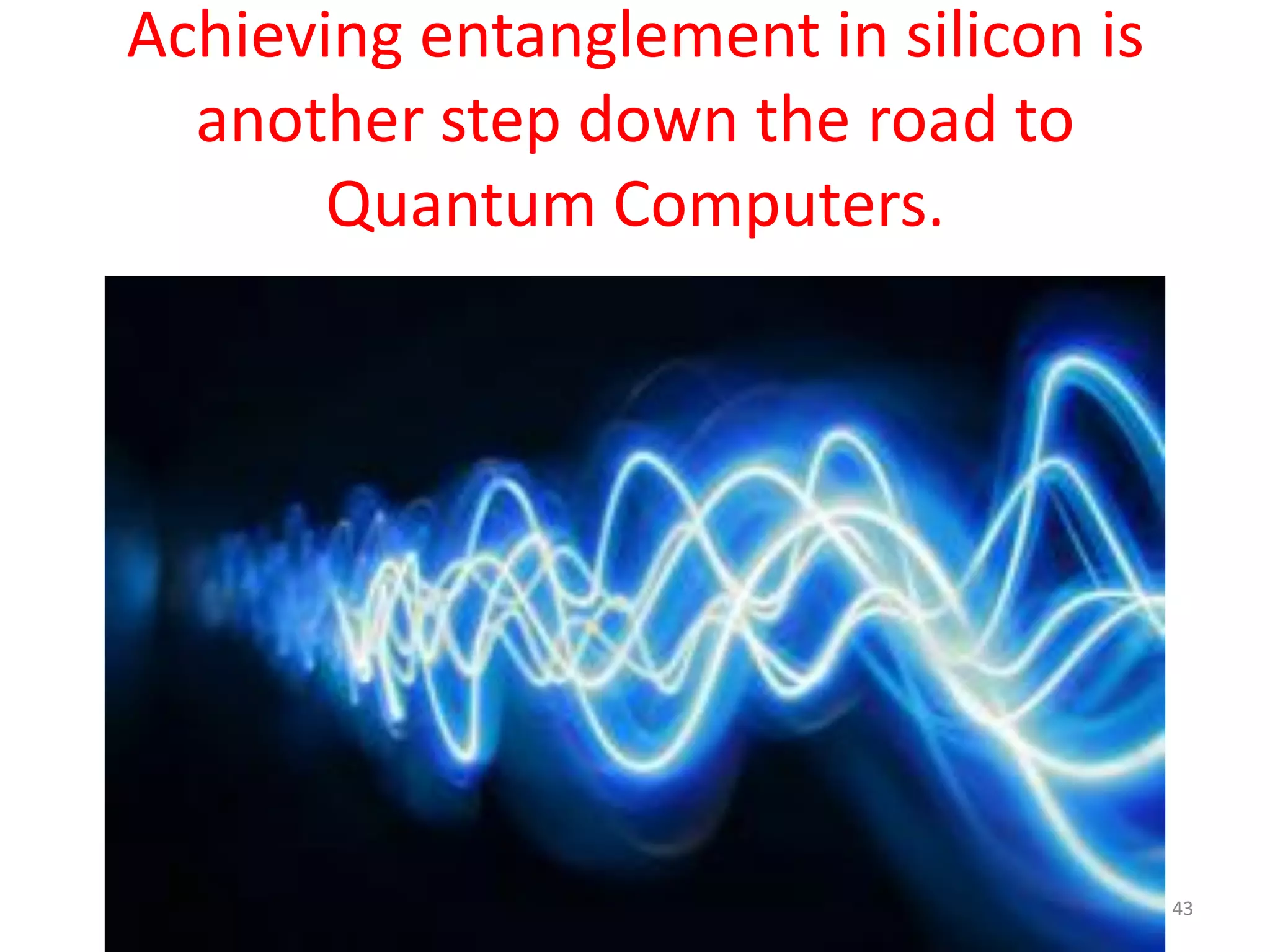 Achieving entanglement in silicon is
another step down the road to
Quantum Computers.
43
 