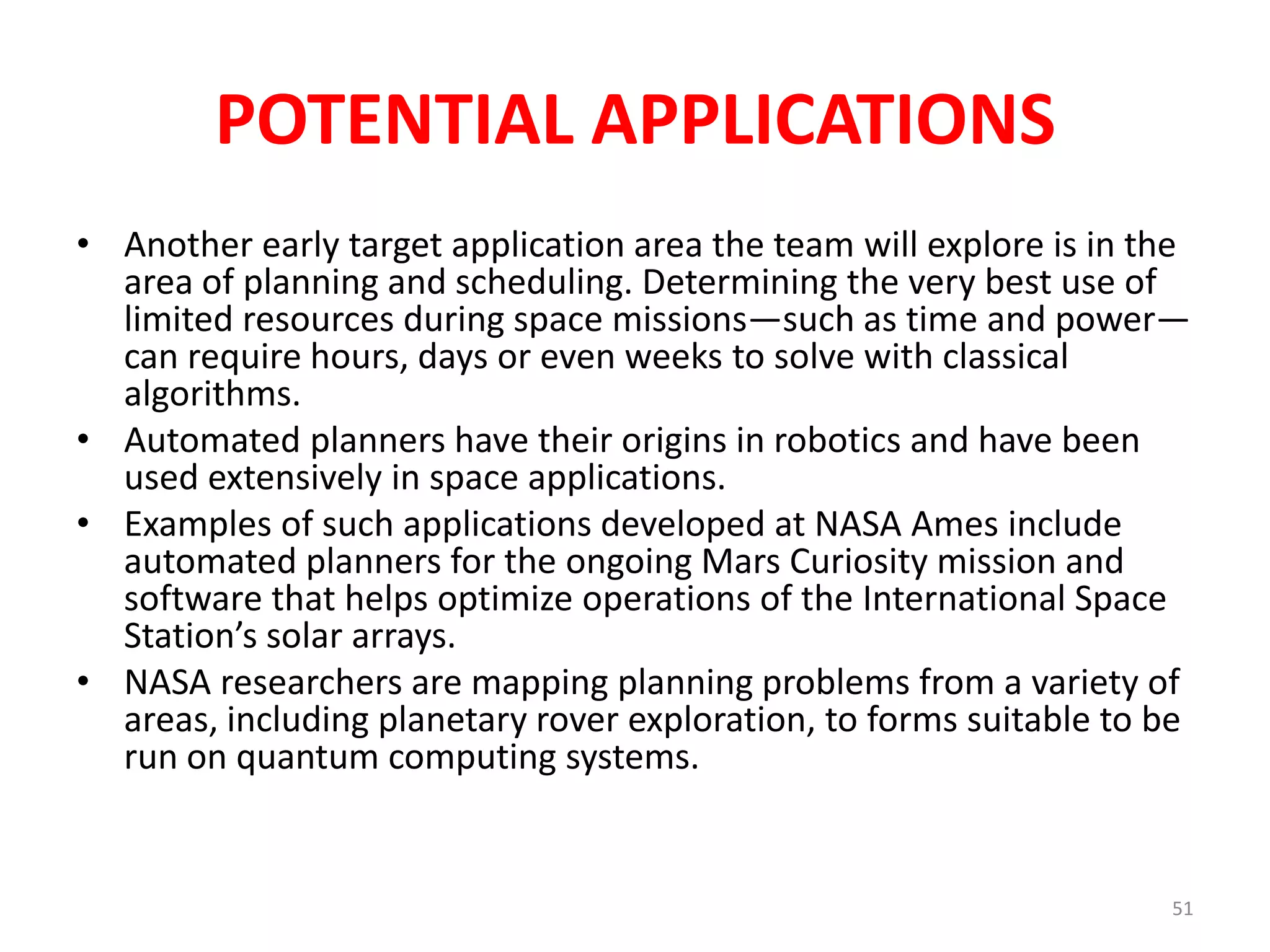 • Using a quantum computer to perform
Kepler’s data-intensive search for transiting
planets among the more than 150,000 stars in
the spacecraft’s field of view has the potential
to provide a unique, complementary approach
to the task of discovering potential new Earth-
like exoplanets.
 