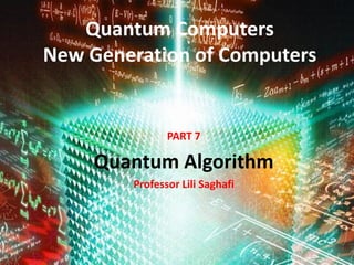 Quantum Computers
New Generation of Computers
PART 7
Quantum Algorithm
Professor Lili Saghafi
June 2015
 