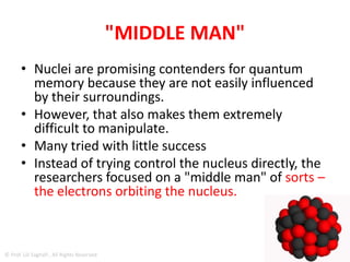 NUCLEI
• Nuclei (nooh-klee-eye) The small, dense
center of the atom.
• The nucleus is composed of protons and
neutrons and has a positive electrical charge.
• Note: Nuclear physics deals with the
composition and structure of the nucleus.
© Prof. Lili Saghafi , All Rights Reserved
 