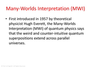 computing power of a huge number of
parallel universes
• Future experiments promise to be quite
exciting
• quantum computers can be so efficient: they
harness the computing power of a huge
number of parallel universes.
© Prof. Lili Saghafi , All Rights Reserved
 