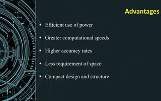 Advantages
 Efficient use of power
 Greater computational speeds
 Higher accuracy rates
 Less requirement of space
 Compact design and structure
 