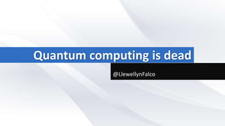 Quantum computing is dead
            @LlewellynFalco
 