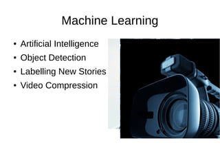 Machine Learning
● Artificial Intelligence
● Object Detection
● Labelling New Stories
● Video Compression
 