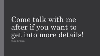 Come talk with me
after if you want to
get into more details!
Tony T. Tran
 