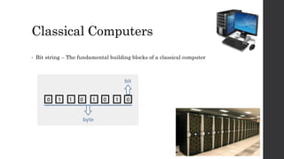 Classical Computers
• Bit string – The fundamental building blocks of a classical computer
 
