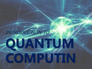 INTRODUCTION TO
QUANTUM
COMPUTIN
 