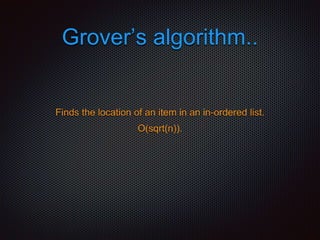 Grover’s algorithm..
Finds the location of an item in an in-ordered list.
O(sqrt(n)).
 