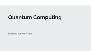 Quantum Computing
Presented by Emrah Semiz
 