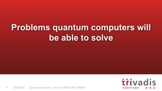 Quantum Computing – the next REAL BIG THING!?4 9/26/2018
Problems quantum computers will
be able to solve
 