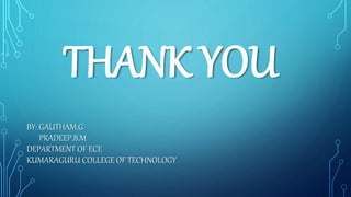 THANK YOU
BY: GAUTHAM.G
PRADEEP.B.M
DEPARTMENT OF ECE
KUMARAGURU COLLEGE OF TECHNOLOGY
 
