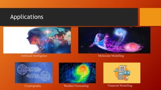Applications
Artificial Intelligence Molecular Modelling
Cryptography Weather Forecasting Financial Modelling
 