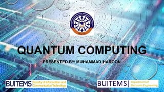 QUANTUM COMPUTING
PRESENTED BY: MUHAMMAD HAROON
1
 