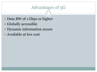 Advantages of 5G
 Data BW of 1 Gbps or higher
 Globally accessible
 Dynamic information access
 Available at low cost
 