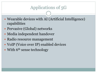 Applications of 5G
 Wearable devices with AI (Artificial Intelligence)
capabilities
 Pervasive (Global) networks
 Media independent handover
 Radio resource management
 VoIP (Voice over IP) enabled devices
 With 6th sense technology
 