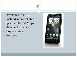 4G
 Developed in 2010
 Faster & more reliable
 Speed up to 100 Mbps
 High performance
 Easy roaming
 Low cost
 