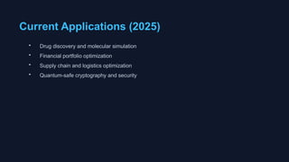 Current Applications (2025)
• Drug discovery and molecular simulation
• Financial portfolio optimization
• Supply chain and logistics optimization
• Quantum-safe cryptography and security
 