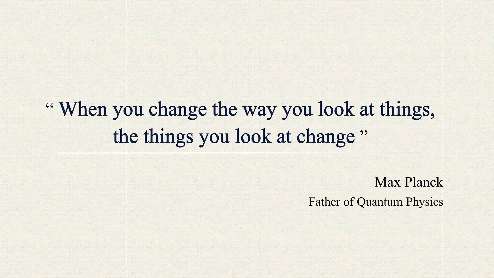 “
”
Max Planck
Father of Quantum Physics
 
